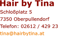 Schlo�platz 5 7350 Oberpullendorf Telefon: 02612 / 429 23 tina@hairbytina.at  Hair by Tina
