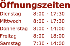 �ffnungszeiten Dienstag		8:00 - 17:30 Mittwoch 	8:00 - 17:30 Donnerstag	8:00 - 14:00 Freitag		8:00 - 18:00 Samstag		7:30 - 14:00